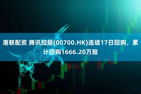 港联配资 腾讯控股(00700.HK)连续17日回购，累计回购1666.20万股
