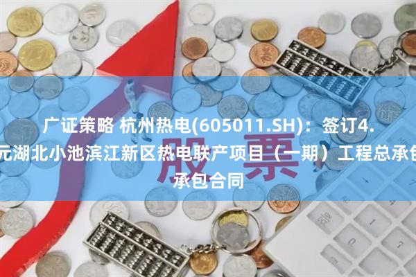 广证策略 杭州热电(605011.SH)：签订4.91亿元湖北小池滨江新区热电联产项目（一期）工程总承包合同
