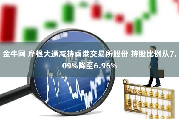 金牛网 摩根大通减持香港交易所股份 持股比例从7.09%降至6.96%
