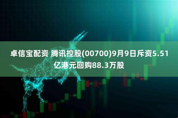 卓信宝配资 腾讯控股(00700)9月9日斥资5.51亿港元回购88.3万股