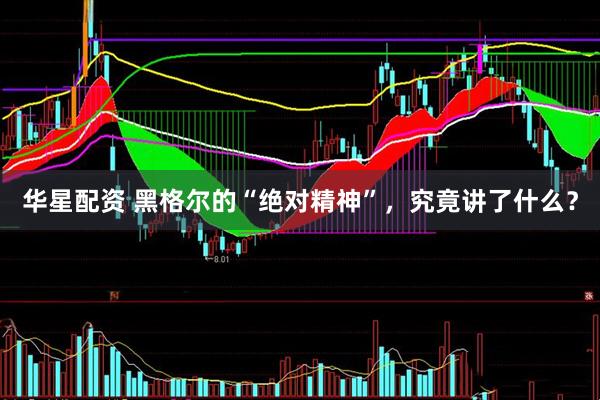 华星配资 黑格尔的“绝对精神”，究竟讲了什么？