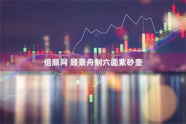 倍顺网 顾景舟制六面紫砂壶
