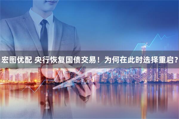 宏图优配 央行恢复国债交易！为何在此时选择重启？