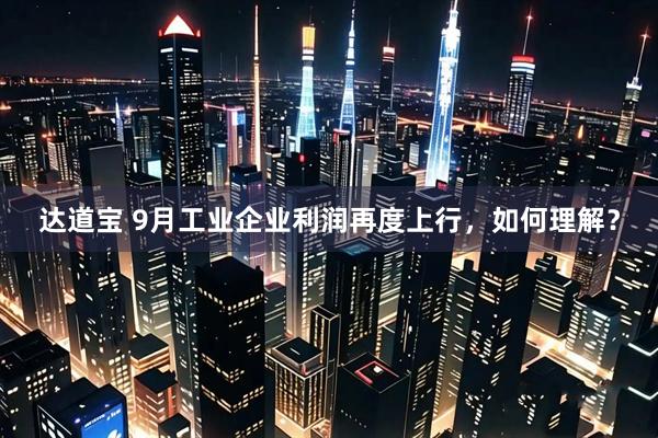 达道宝 9月工业企业利润再度上行，如何理解？