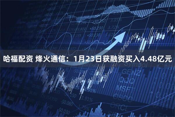 哈福配资 烽火通信：1月23日获融资买入4.48亿元