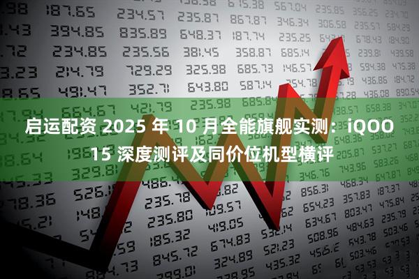 启运配资 2025 年 10 月全能旗舰实测：iQOO 15 深度测评及同价位机型横评